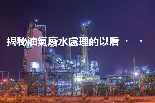 揭秘油氣廢水處理的以后？巴洛仕的技術(shù)革命！